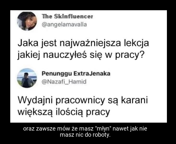 oraz zawsze mów że masz "młyn" nawet jak nie masz nic do roboty.
